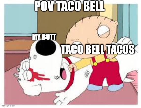Pov taco bell | POV TACO BELL; MY BUTT; TACO BELL TACOS | image tagged in stewie where's my money | made w/ Imgflip meme maker