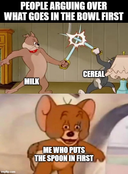 Tom and Spike fighting | PEOPLE ARGUING OVER WHAT GOES IN THE BOWL FIRST; CEREAL; MILK; ME WHO PUTS THE SPOON IN FIRST | image tagged in tom and spike fighting | made w/ Imgflip meme maker