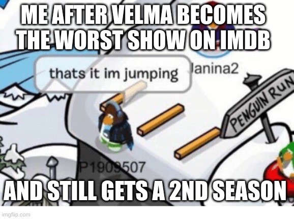 yup | ME AFTER VELMA BECOMES THE WORST SHOW ON IMDB; AND STILL GETS A 2ND SEASON | image tagged in thats it im jumping | made w/ Imgflip meme maker
