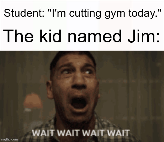 Jim better run |  Student: "I'm cutting gym today."; The kid named Jim: | image tagged in funny | made w/ Imgflip meme maker