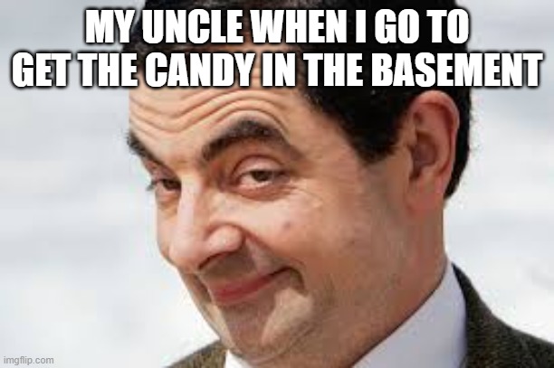 MY UNCLE WHEN I GO TO GET THE CANDY IN THE BASEMENT | made w/ Imgflip meme maker