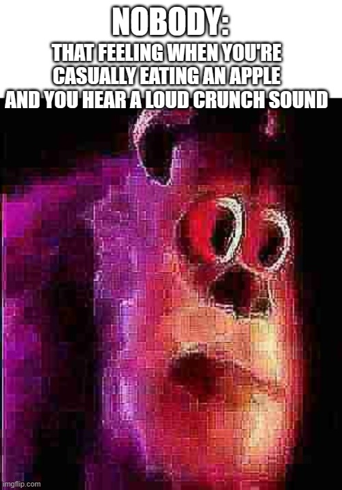 Evil fruit seed | NOBODY:; THAT FEELING WHEN YOU'RE CASUALLY EATING AN APPLE AND YOU HEAR A LOUD CRUNCH SOUND | image tagged in sullivian got shocked,memes,funny memes,relatable memes,shocked face,pain | made w/ Imgflip meme maker