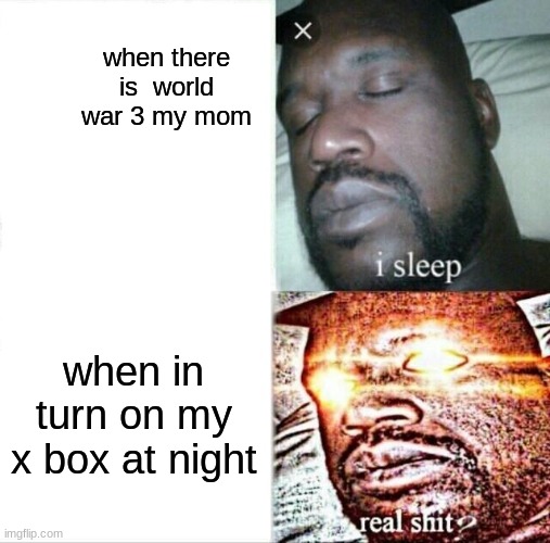 my mom | when there is  world war 3 my mom; when in turn on my x box at night | image tagged in memes,sleeping shaq | made w/ Imgflip meme maker