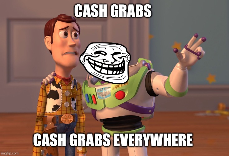 X, X Everywhere | CASH GRABS; CASH GRABS EVERYWHERE | image tagged in memes,x x everywhere | made w/ Imgflip meme maker