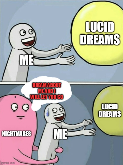 This always happened to us. | LUCID DREAMS; ME; DREAM ABOUT ME AND I WILL LET YOU GO; LUCID DREAMS; NIGHTMARES; ME | image tagged in memes,running away balloon | made w/ Imgflip meme maker