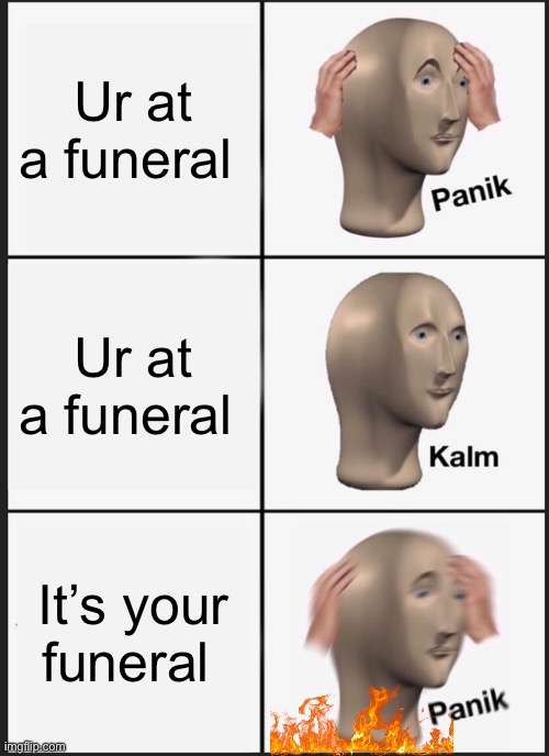 Panik Kalm Panik | Ur at a funeral; Ur at a funeral; It’s your funeral | image tagged in memes,panik kalm panik | made w/ Imgflip meme maker