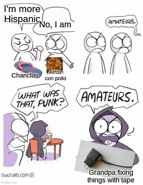 Amateurs Blank Template | I'm more Hispanic; No, I am; Arroz con pollo; Chanclas; Grandpa fixing things with tape | image tagged in amateurs blank template | made w/ Imgflip meme maker