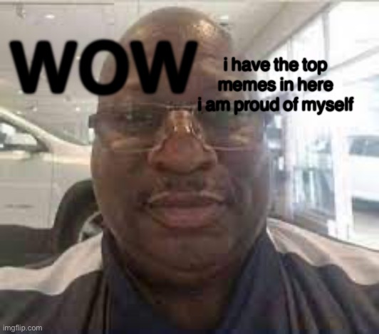 Uncle Terry | i have the top memes in here i am proud of myself; wow | image tagged in uncle terry | made w/ Imgflip meme maker