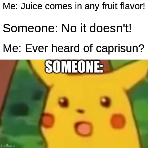 Surprised Pikachu Meme | Me: Juice comes in any fruit flavor! Someone: No it doesn't! Me: Ever heard of caprisun? SOMEONE: | image tagged in memes,surprised pikachu | made w/ Imgflip meme maker