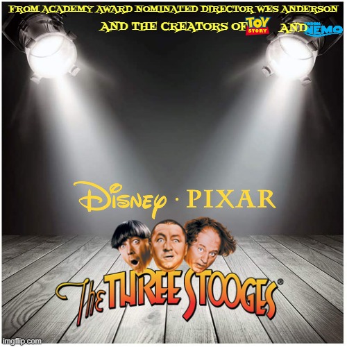 films that will never see the light of day part 14 | FROM ACADEMY AWARD NOMINATED DIRECTOR WES ANDERSON; AND THE CREATORS OF; AND | image tagged in stage spotlight,disney,pixar,the three stooges,stop motion,fake | made w/ Imgflip meme maker