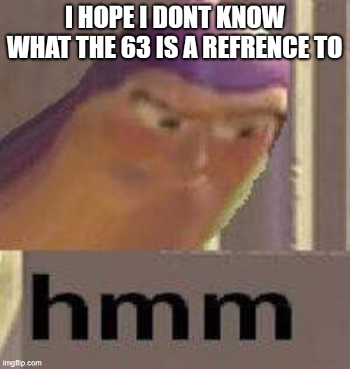 Buzz Lightyear Hmm | I HOPE I DONT KNOW WHAT THE 63 IS A REFRENCE TO | image tagged in buzz lightyear hmm | made w/ Imgflip meme maker