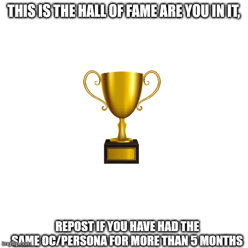 Trophy hall of fame | THIS IS THE HALL OF FAME ARE YOU IN IT, REPOST IF YOU HAVE HAD THE SAME OC/PERSONA FOR MORE THAN 5 MONTHS | image tagged in trophy hall of fame | made w/ Imgflip meme maker