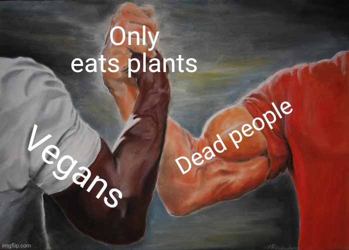 L veganism | Only eats plants; Dead people; Vegans | image tagged in memes,epic handshake | made w/ Imgflip meme maker