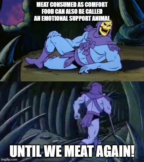 Skeletor disturbing facts | MEAT CONSUMED AS COMFORT FOOD CAN ALSO BE CALLED AN EMOTIONAL SUPPORT ANIMAL; UNTIL WE MEAT AGAIN! | image tagged in skeletor disturbing facts | made w/ Imgflip meme maker