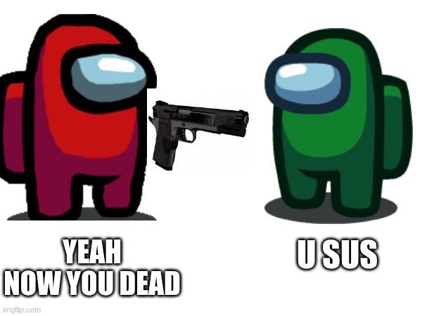 YEAH NOW YOU DEAD; U SUS | image tagged in among us | made w/ Imgflip meme maker
