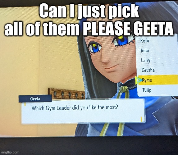 Help plz which choice do I pick | Can I just pick all of them PLEASE GEETA | image tagged in help me,i can't even,choose | made w/ Imgflip meme maker