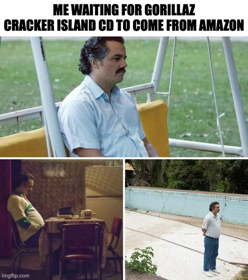 Sad Pablo Escobar Meme | ME WAITING FOR GORILLAZ CRACKER ISLAND CD TO COME FROM AMAZON | image tagged in memes,sad pablo escobar,gorillaz,meme,funny,fun | made w/ Imgflip meme maker