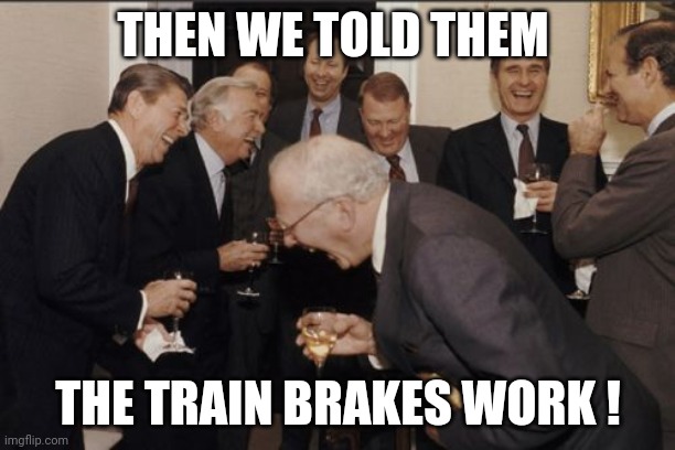 train | THEN WE TOLD THEM; THE TRAIN BRAKES WORK ! | image tagged in memes,laughing men in suits | made w/ Imgflip meme maker