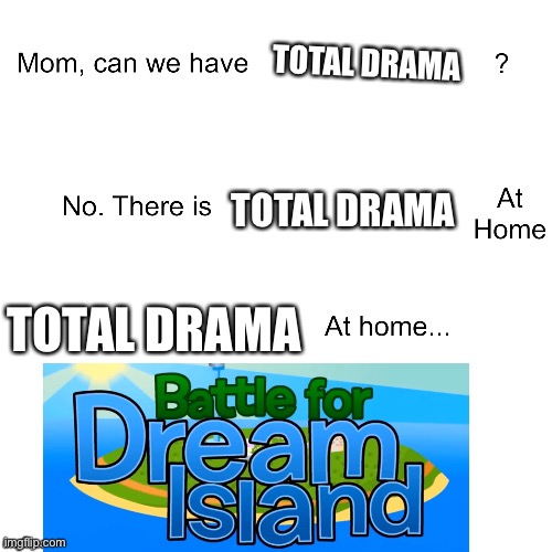 Like why is this so true | TOTAL DRAMA; TOTAL DRAMA; TOTAL DRAMA | image tagged in mom can we have,total drama,bfdi,humor,2007,2010 | made w/ Imgflip meme maker