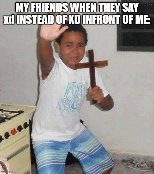NO MERCY >:( | MY FRIENDS WHEN THEY SAY xd INSTEAD OF XD INFRONT OF ME: | image tagged in crucifix boy | made w/ Imgflip meme maker