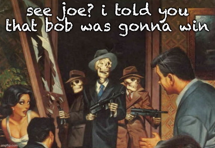 Rattle em boys! | see joe? i told you that bob was gonna win | image tagged in rattle em boys | made w/ Imgflip meme maker