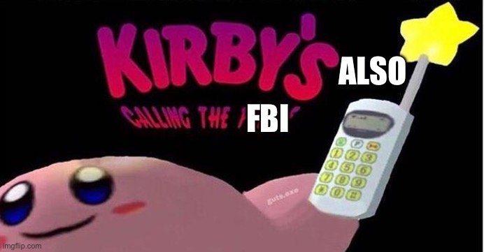 Kirby's calling the Police | ALSO FBI | image tagged in kirby's calling the police | made w/ Imgflip meme maker