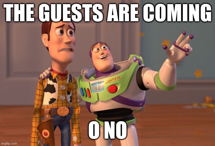 X, X Everywhere Meme | THE GUESTS ARE COMING; O NO | image tagged in memes,x x everywhere | made w/ Imgflip meme maker
