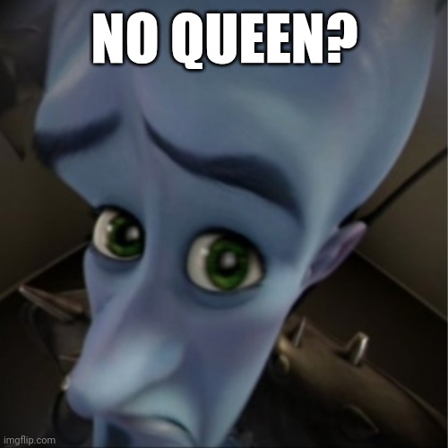 Hmm? | NO QUEEN? | image tagged in megamind peeking | made w/ Imgflip meme maker