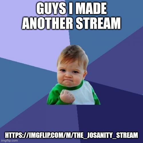 Sorry if I copied any of you | GUYS I MADE ANOTHER STREAM; HTTPS://IMGFLIP.COM/M/THE_JOSANITY_STREAM | image tagged in public service announcement | made w/ Imgflip meme maker