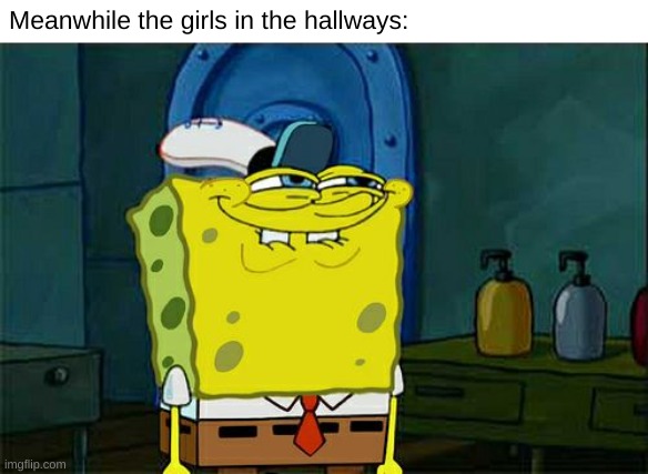 Don't You Squidward Meme | Meanwhile the girls in the hallways: | image tagged in memes,don't you squidward | made w/ Imgflip meme maker
