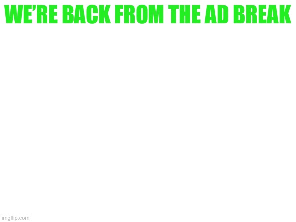 I scammed you | WE’RE BACK FROM THE AD BREAK | made w/ Imgflip meme maker