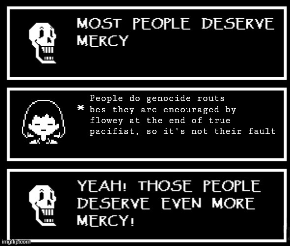 Fr now | People do genocide routs bcs they are encouraged by flowey at the end of true pacifist, so it's not their fault | image tagged in most people deserve mercy but i made a plot twist | made w/ Imgflip meme maker