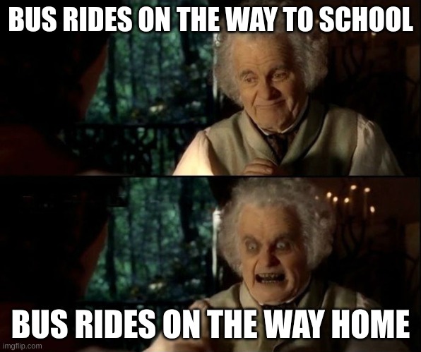 Bilbo scary face | BUS RIDES ON THE WAY TO SCHOOL; BUS RIDES ON THE WAY HOME | image tagged in bilbo scary face | made w/ Imgflip meme maker