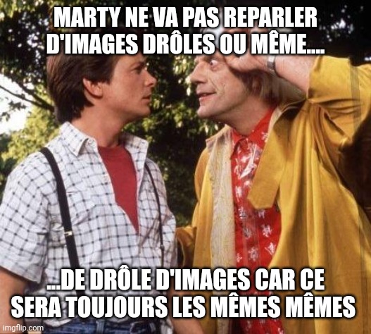 Doc Brown Marty Mcfly | MARTY NE VA PAS REPARLER D'IMAGES DRÔLES OU MÊME.... ...DE DRÔLE D'IMAGES CAR CE SERA TOUJOURS LES MÊMES MÊMES | image tagged in doc brown marty mcfly | made w/ Imgflip meme maker