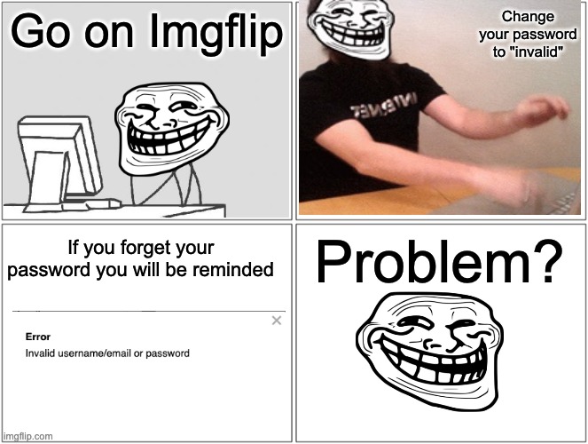 Galaxy brain!!!!! | Go on Imgflip; Change your password to "invalid"; Problem? If you forget your password you will be reminded | image tagged in memes,blank comic panel 2x2,rage comics | made w/ Imgflip meme maker