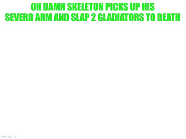 OH DAMN SKELETON PICKS UP HIS SEVERD ARM AND SLAP 2 GLADIATORS TO DEATH | made w/ Imgflip meme maker