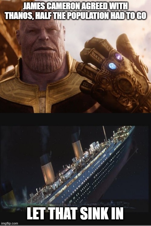 But, Um, More Than Half Died | JAMES CAMERON AGREED WITH THANOS, HALF THE POPULATION HAD TO GO; LET THAT SINK IN | image tagged in thanos smile,titanic sinking | made w/ Imgflip meme maker