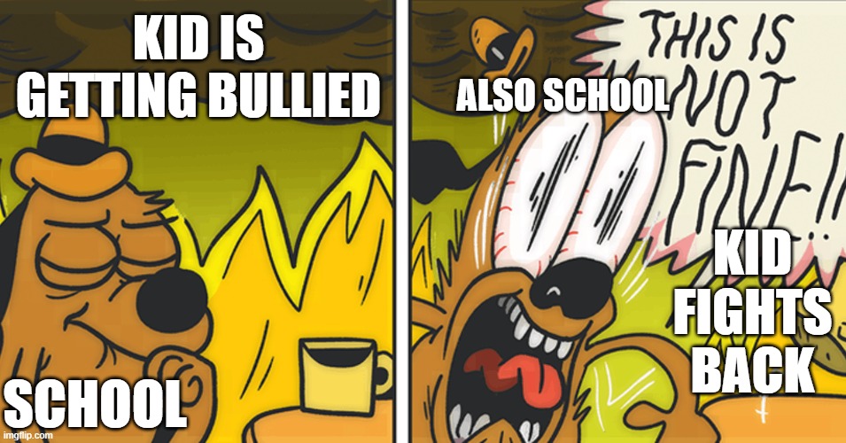 yes | KID IS GETTING BULLIED; ALSO SCHOOL; KID FIGHTS BACK; SCHOOL | image tagged in this is not fine | made w/ Imgflip meme maker