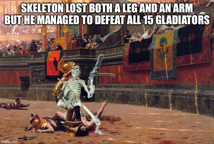 SKELETON LOST BOTH A LEG AND AN ARM BUT HE MANAGED TO DEFEAT ALL 15 GLADIATORS | made w/ Imgflip meme maker