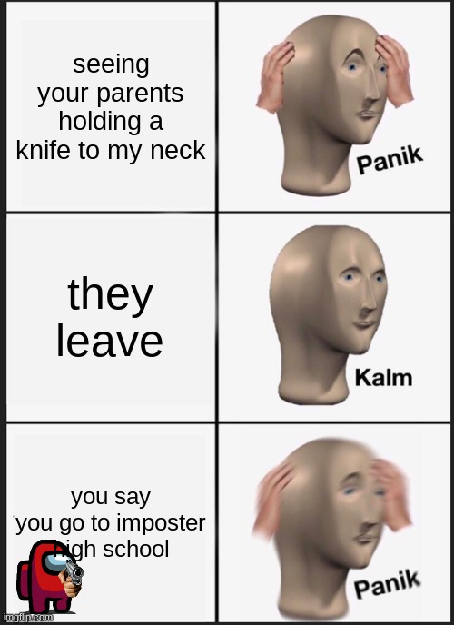 Your friend is a killer | seeing your parents holding a knife to my neck; they leave; you say you go to imposter high school | image tagged in memes,panik kalm panik | made w/ Imgflip meme maker