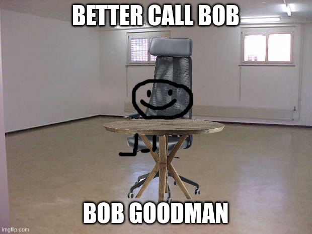 Better Call Bob #3 | BETTER CALL BOB; BOB GOODMAN | image tagged in empty room | made w/ Imgflip meme maker