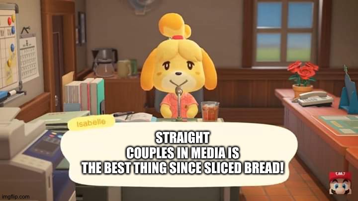 Isabelle Animal Crossing Announcement | STRAIGHT COUPLES IN MEDIA IS THE BEST THING SINCE SLICED BREAD! | image tagged in isabelle animal crossing announcement | made w/ Imgflip meme maker