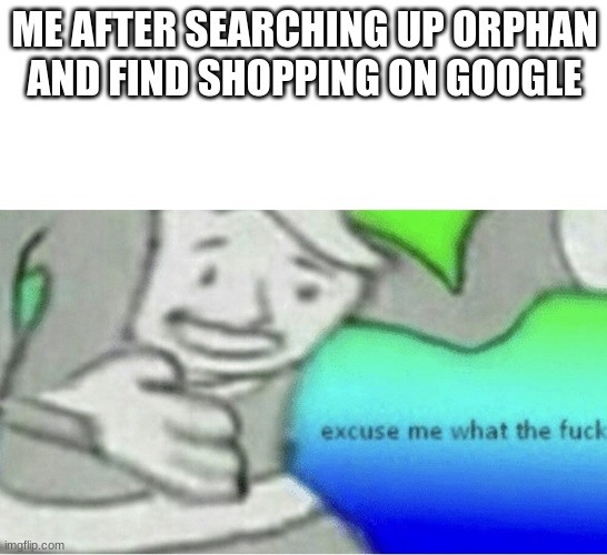 Orphan Shopping that's sussy | ME AFTER SEARCHING UP ORPHAN AND FIND SHOPPING ON GOOGLE | image tagged in excuse me wtf blank template,orphans,google search | made w/ Imgflip meme maker
