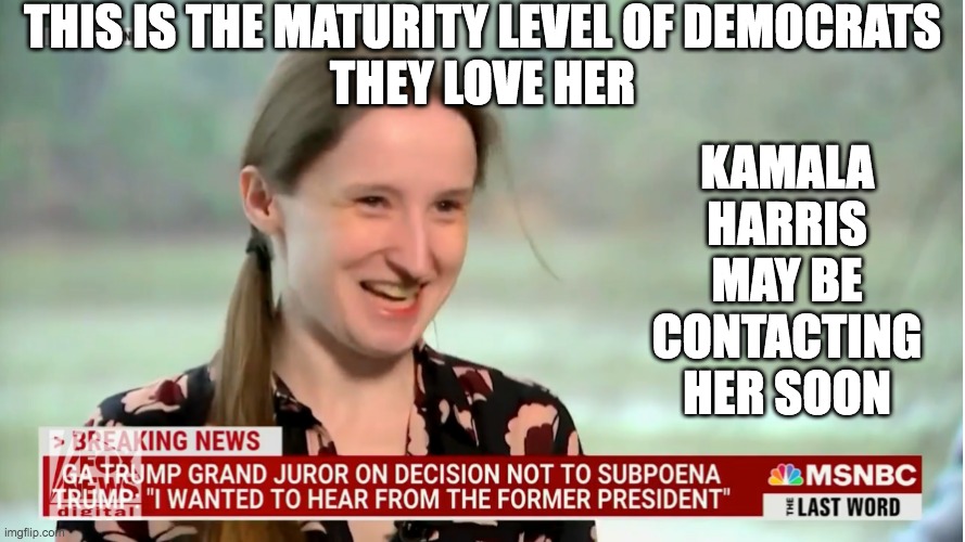A Non-Mature Person involved in a Serious Matter | THIS IS THE MATURITY LEVEL OF DEMOCRATS
THEY LOVE HER; KAMALA HARRIS MAY BE CONTACTING HER SOON | image tagged in liberalism find the cure | made w/ Imgflip meme maker