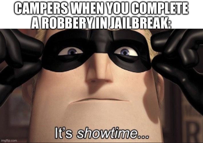 It's showtime | CAMPERS WHEN YOU COMPLETE A ROBBERY IN JAILBREAK: | image tagged in it's showtime | made w/ Imgflip meme maker