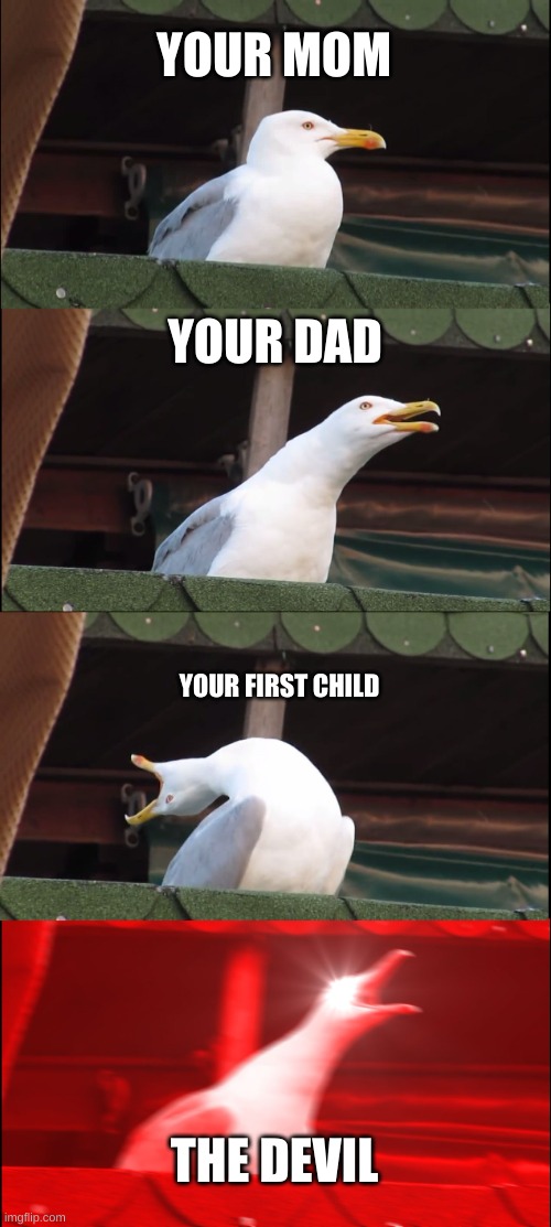 Inhaling Seagull Meme | YOUR MOM; YOUR DAD; YOUR FIRST CHILD; THE DEVIL | image tagged in memes,inhaling seagull | made w/ Imgflip meme maker