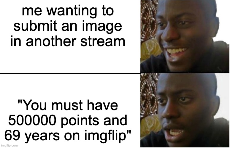 can any1 relate | me wanting to submit an image in another stream; "You must have 500000 points and 69 years on imgflip" | image tagged in disappointed black guy | made w/ Imgflip meme maker