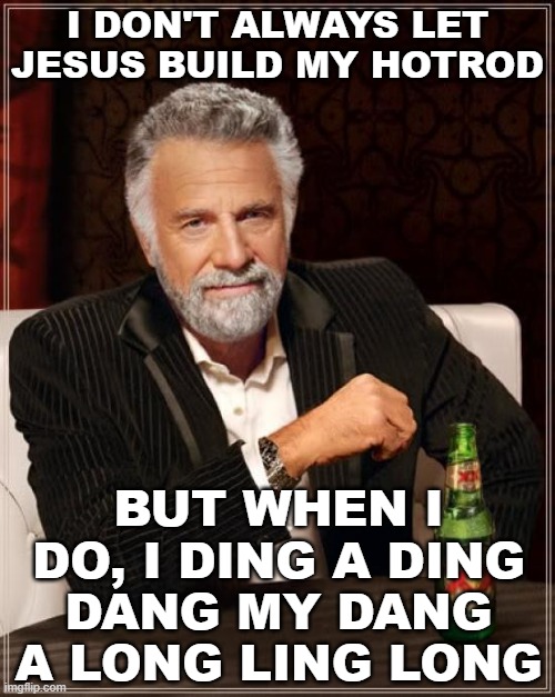 Jesus Built My Hotrod | I DON'T ALWAYS LET JESUS BUILD MY HOTROD; BUT WHEN I DO, I DING A DING DANG MY DANG A LONG LING LONG | image tagged in memes,the most interesting man in the world,gibby haynes,ministry | made w/ Imgflip meme maker