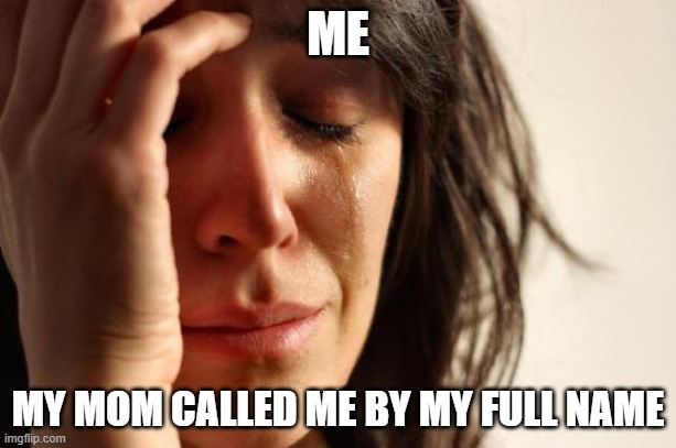 First World Problems | ME; MY MOM CALLED ME BY MY FULL NAME | image tagged in memes,first world problems | made w/ Imgflip meme maker