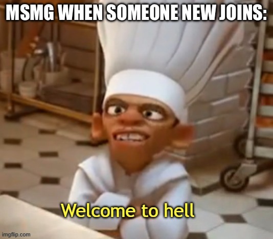It is tho | MSMG WHEN SOMEONE NEW JOINS: | image tagged in welcome to hell,what the hell | made w/ Imgflip meme maker